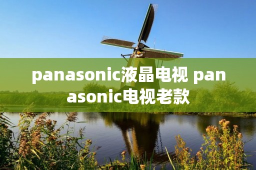 panasonic液晶电视 panasonic电视老款 panasonic液晶电视 panasonic电视老款