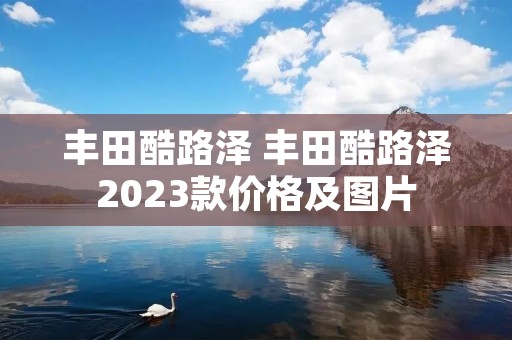 丰田酷路泽 丰田酷路泽2023款价格及图片