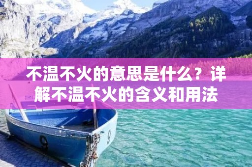 不温不火的意思是什么？详解不温不火的含义和用法