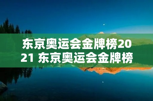东京奥运会金牌榜2021 东京奥运会金牌榜总数