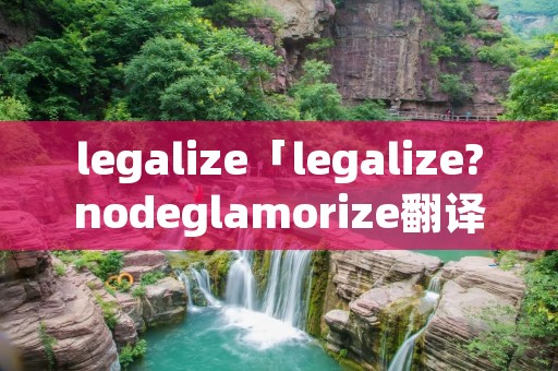 legalize「legalize?nodeglamorize翻译」 legalize「legalize?nodeglamorize翻译」