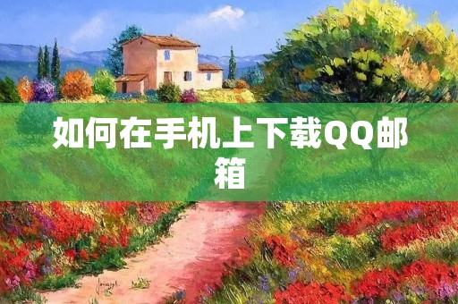 如何在手机上下载QQ邮箱