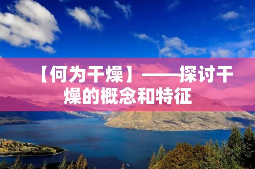【何为干燥】——探讨干燥的概念和特征