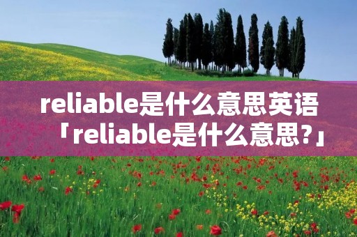 reliable是什么意思英语「reliable是什么意思?」