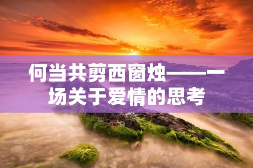 何当共剪西窗烛——一场关于爱情的思考