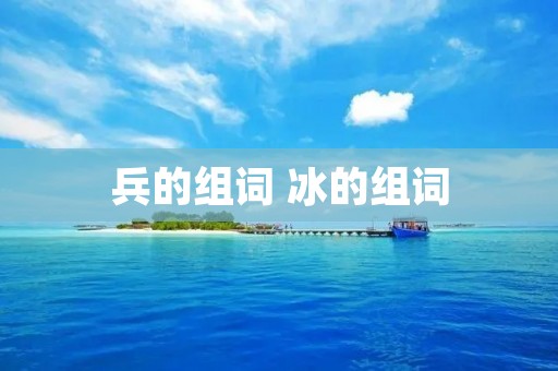 兵的组词 冰的组词