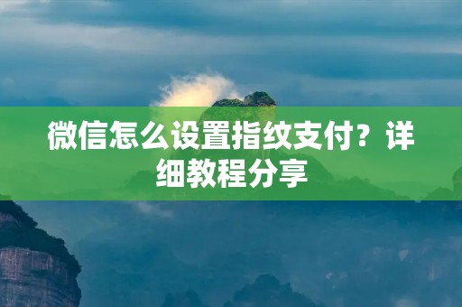 微信怎么设置指纹支付?详细教程分享