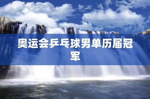 奥运会乒乓球男单历届冠军:中国选手的统治 奥运会乒乓球男单历届冠军:中国选手的统治