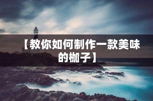 【教你如何制作一款美味的枷子】