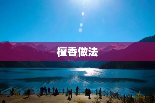 檀香做法:传统工艺与现代技术的完美结合 檀香做法:传统工艺与现代技术的完美结合