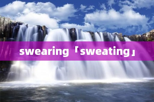 swearing「sweating」 swearing「sweating」