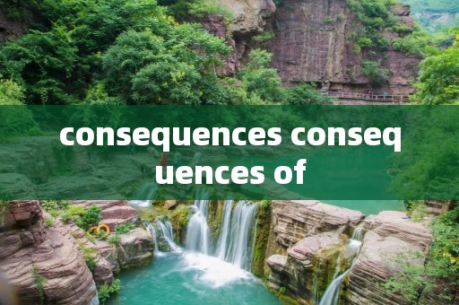 consequences consequences of