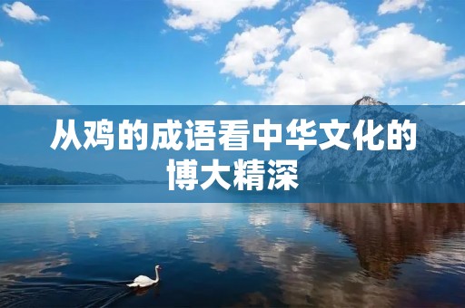 从鸡的成语看中华文化的博大精深 从鸡的成语看中华文化的博大精深