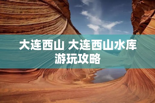 大连西山 大连西山水库游玩攻略