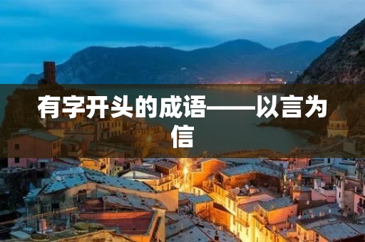 有字开头的成语——以言为信