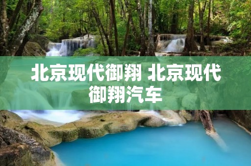 北京现代御翔 北京现代御翔汽车 北京现代御翔 北京现代御翔汽车