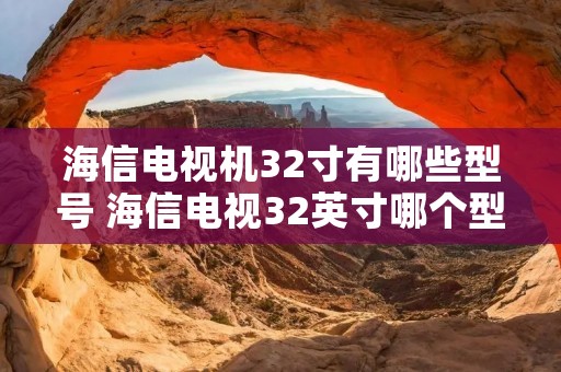 海信电视机32寸有哪些型号 海信电视32英寸哪个型号最好