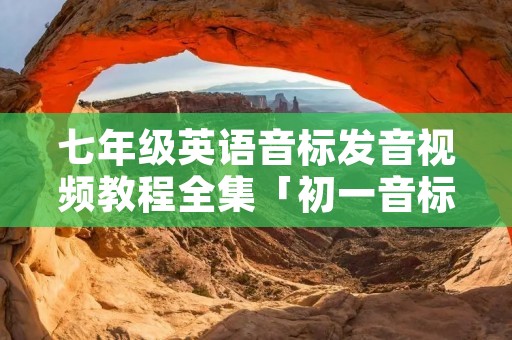 七年级英语音标发音视频教程全集「初一音标发音48个正确发音」
