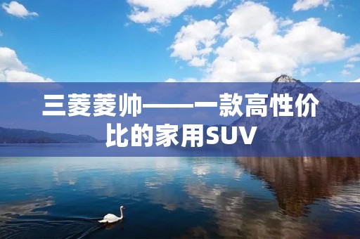 三菱菱帅——一款高性价比的家用SUV