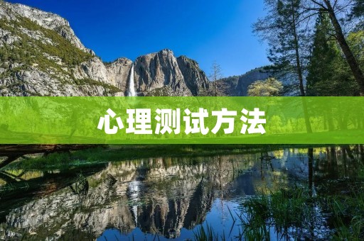 心理测试方法:如何科学、准确地评估个体心理特征 心理测试方法:如何科学、准确地评估个体心理特征