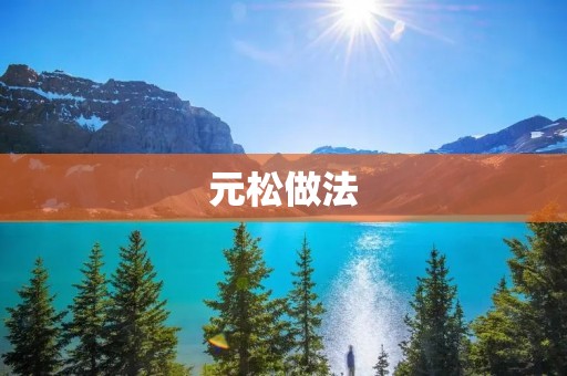 元松做法:一种独特的传统美食 元松做法:一种独特的传统美食
