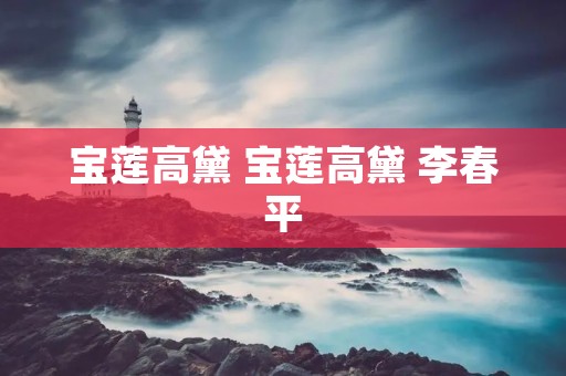 宝莲高黛 宝莲高黛 李春平