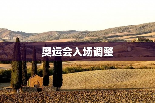 奥运会入场调整:为何要调整?调整内容是什么? 奥运会入场调整:为何要调整?调整内容是什么?