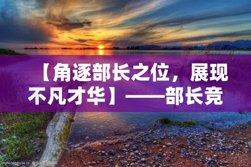 【角逐部长之位,展现不凡才华】——部长竞选稿