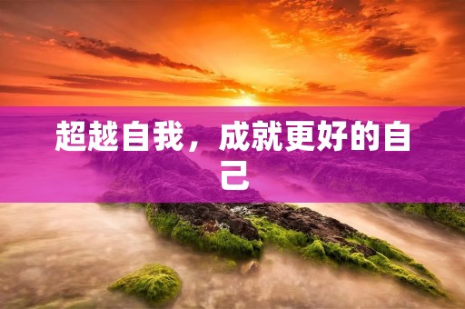 超越自我,成就更好的自己