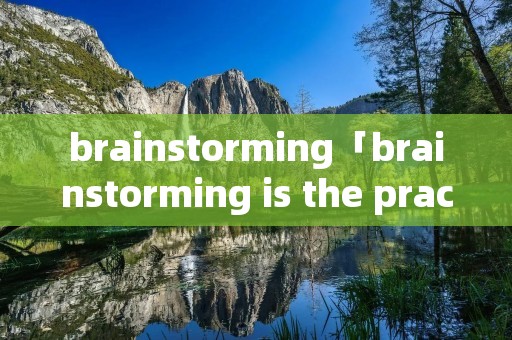 brainstorming「brainstorming is the practice」