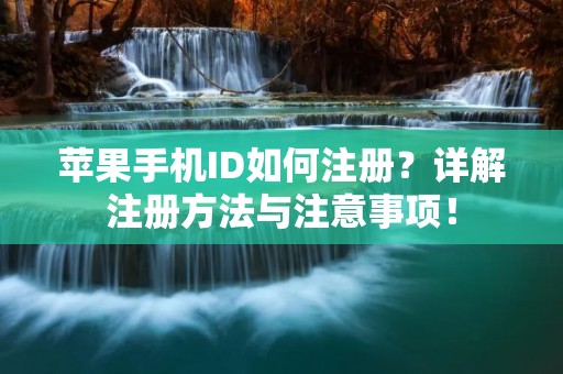 苹果手机ID如何注册？详解注册方法与注意事项！
