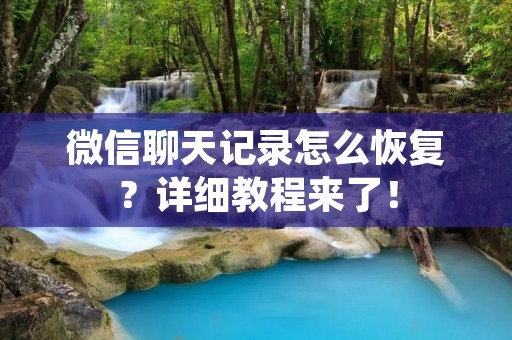 微信聊天记录怎么恢复？详细教程来了！