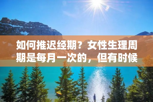 如何推迟经期?女性生理周期是每月一次的,但有时候出现特殊情况需要推迟经期,例如旅行、参加体育赛事、婚礼等等。本文将为大家介绍几种推迟经期的方法。 如何推迟经期?女性生理周期是每月一次的,但有时候出现特殊情况需要推迟经期,例如旅行、参加体育赛事、婚礼等等。本文将为大家介绍几种推迟经期的方法。