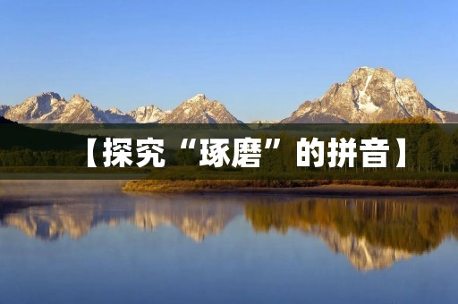 【探究“琢磨”的拼音】