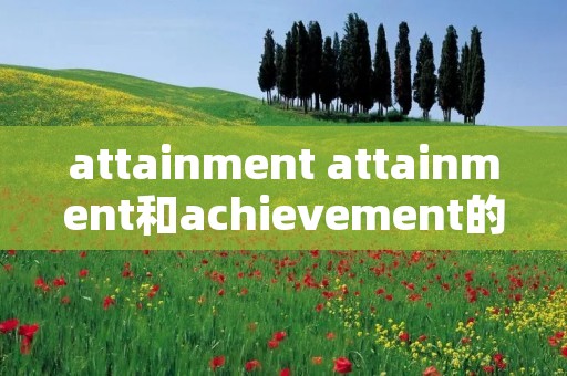 attainment attainment和achievement的区别