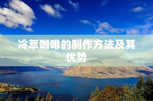 冷萃咖啡的制作方法及其优势