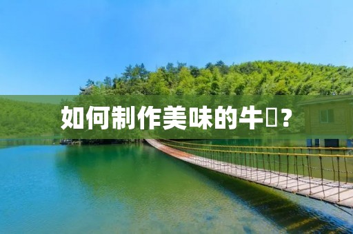 如何制作美味的牛篣? 如何制作美味的牛篣?