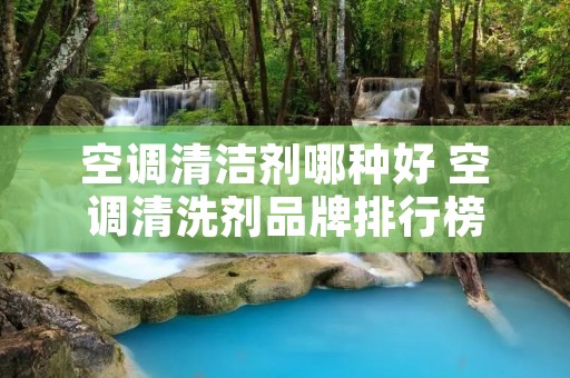 空调清洁剂哪种好 空调清洗剂品牌排行榜
