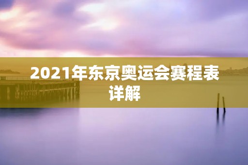 2021年东京奥运会赛程表详解