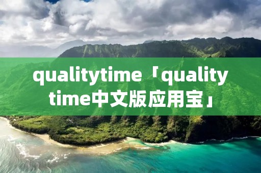 qualitytime「qualitytime中文版应用宝」 qualitytime「qualitytime中文版应用宝」