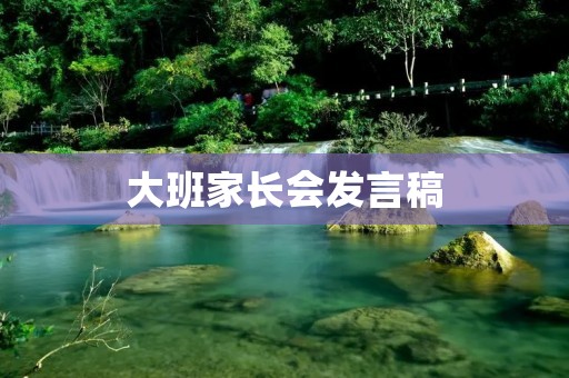 大班家长会发言稿:共同打造孩子的成长乐园