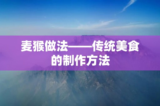 麦猴做法——传统美食的制作方法