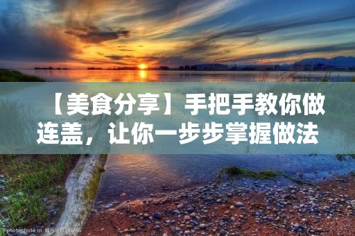【美食分享】手把手教你做连盖，让你一步步掌握做法