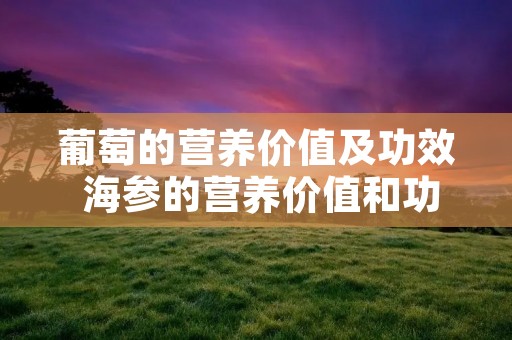 葡萄的营养价值及功效 海参的营养价值和功效
