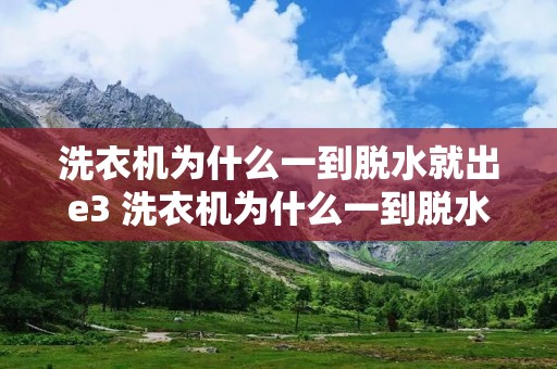 洗衣机为什么一到脱水就出e3 洗衣机为什么一到脱水就出e3故障