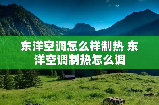 东洋空调怎么样制热 东洋空调制热怎么调