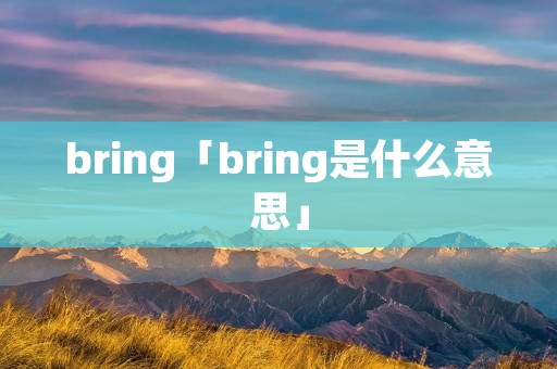bring「bring是什么意思」