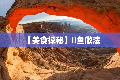 【美食探秘】鲬鱼做法 【美食探秘】鲬鱼做法