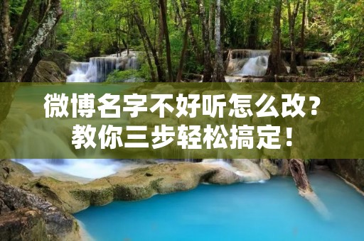 微博名字不好听怎么改？教你三步轻松搞定！
