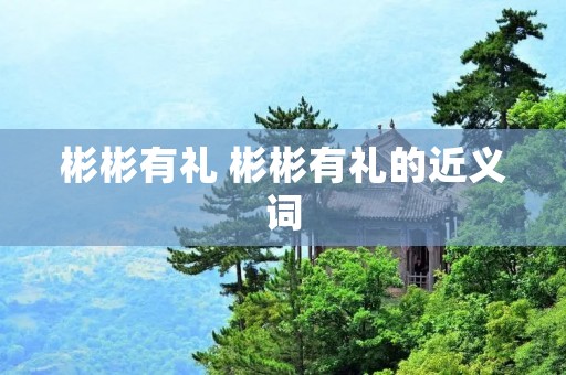彬彬有礼 彬彬有礼的近义词